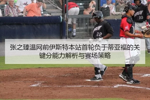 张之臻温网前伊斯特本站首轮负于蒂亚福的关键分能力解析与赛场策略