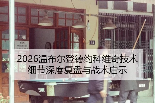 2026温布尔登德约科维奇技术细节深度复盘与战术启示