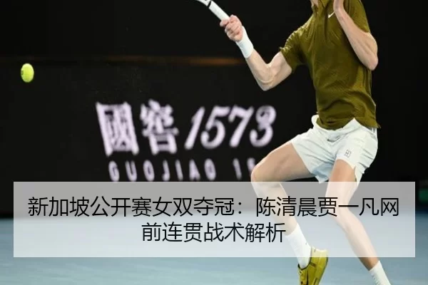 新加坡公开赛女双夺冠：陈清晨贾一凡网前连贯战术解析